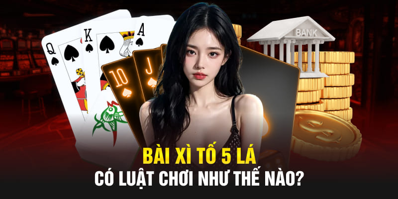 Bài xì tố 5 lá có luật chơi như thế nào?