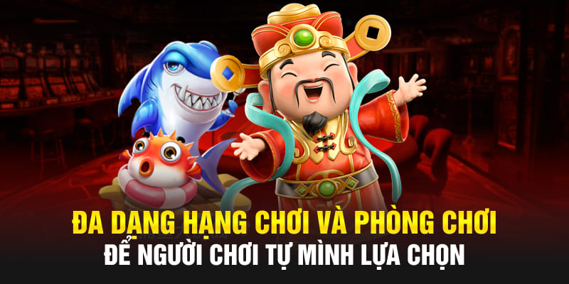 Đa dạng hạng chơi và phòng chơi để người chơi tự mình lựa chọn