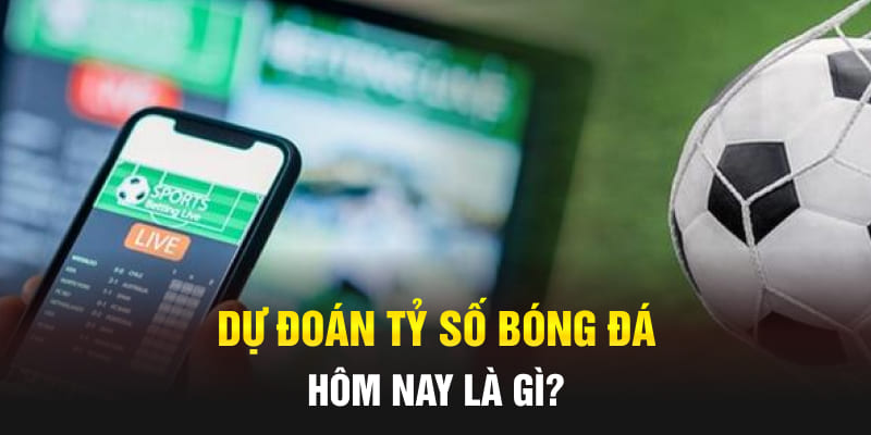 Dự đoán tỷ số bóng đá hôm nay là gì?