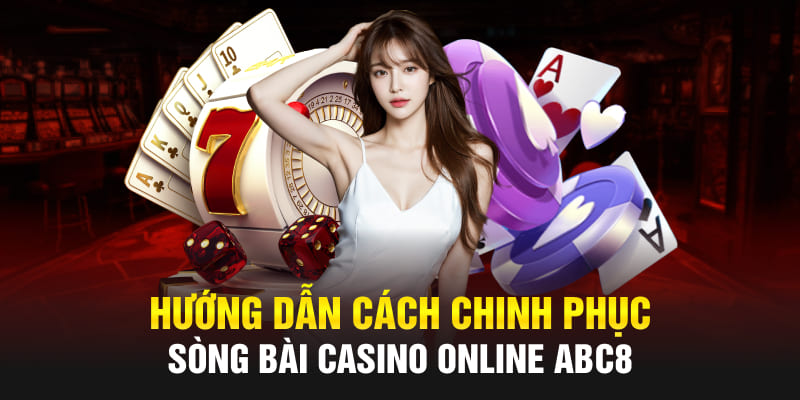 Hướng dẫn cách chinh phục sòng bài Casino online Abc8